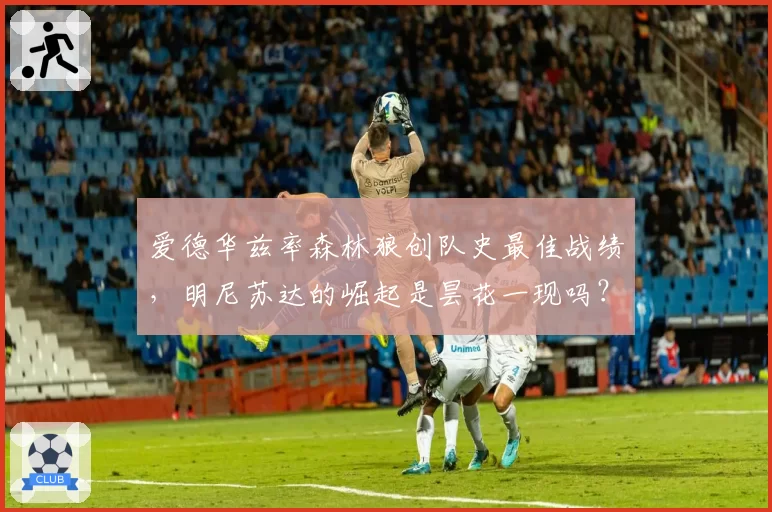 爱德华兹率森林狼创队史最佳战绩,明尼苏达的崛起是昙花一现吗?