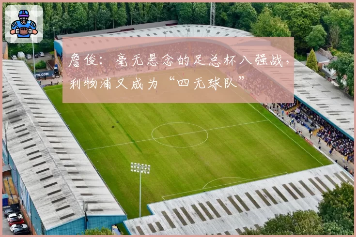 詹俊：毫无悬念的足总杯八强战，利物浦又成为“四无球队”