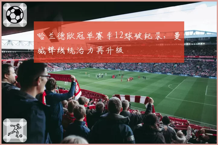 哈兰德欧冠单赛季12球破纪录,曼城锋线统治力再升级