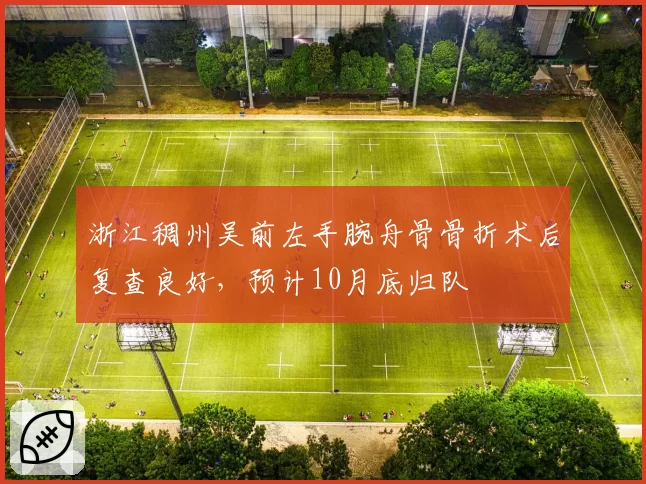 浙江稠州吴前左手腕舟骨骨折术后复查良好，预计10月底归队