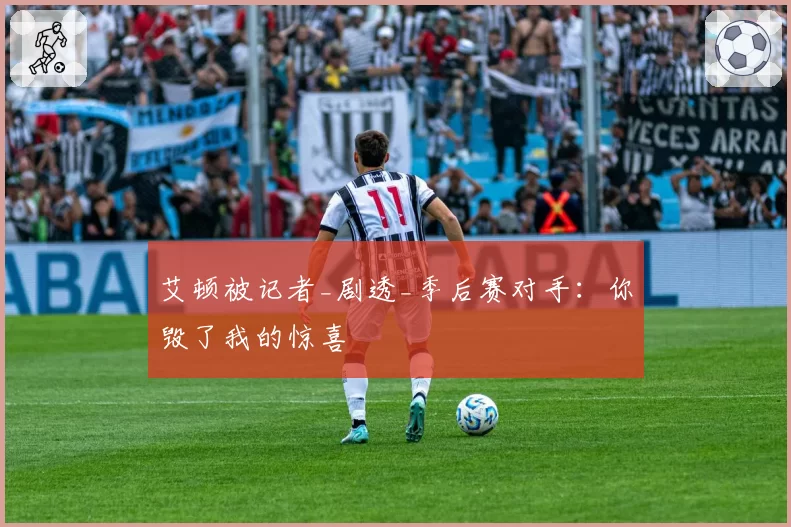 艾顿被记者_剧透_季后赛对手:你毁了我的惊喜