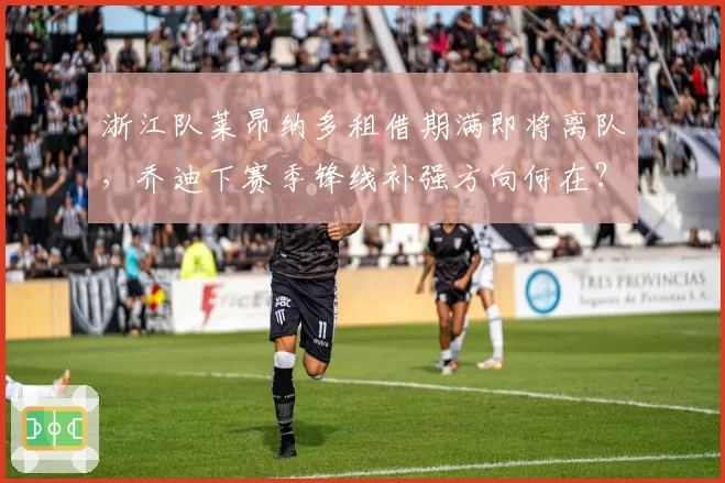 浙江队莱昂纳多租借期满即将离队，乔迪下赛季锋线补强方向何在？