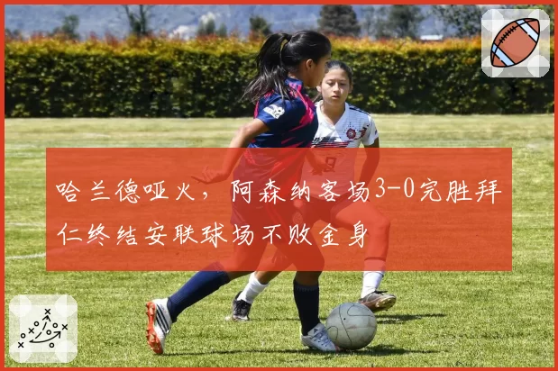 哈兰德哑火，阿森纳客场3-0完胜拜仁终结安联球场不败金身