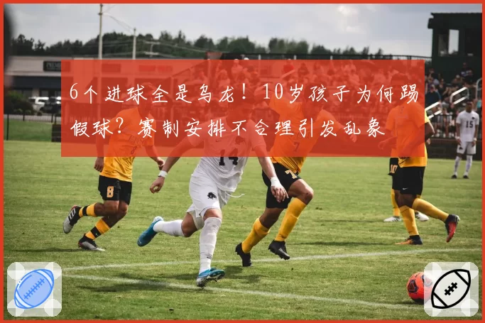 6个进球全是乌龙！10岁孩子为何踢假球？赛制安排不合理引发乱象