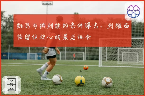 凯恩与热刺续约条件曝光,列维面临留住核心的最后机会