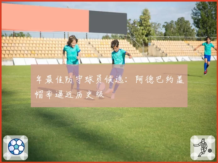 年最佳防守球员候选:阿德巴约盖帽率逼近历史级