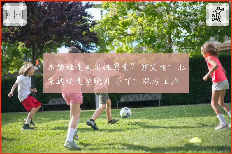 本场谁是决定性因素？郭艾伦：北京这边是翟晓川 小丁：双方主帅