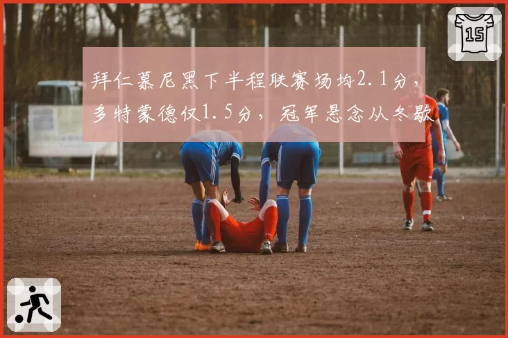 拜仁慕尼黑下半程联赛场均2.1分，多特蒙德仅1.5分，冠军悬念从冬歇后崩塌