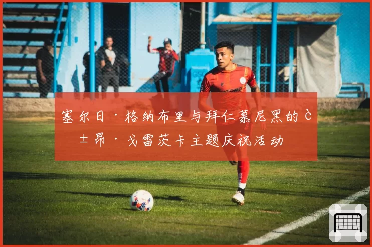 塞尔日·格纳布里与拜仁慕尼黑的莱昂·戈雷茨卡主题庆祝活动