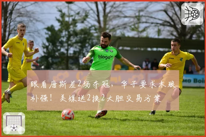 眼看唐斯差2场夺冠，华子要求木狼补强！美媒送2换2大胆交易方案