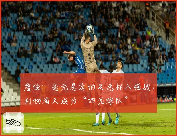 詹俊：毫无悬念的足总杯八强战，利物浦又成为“四无球队”