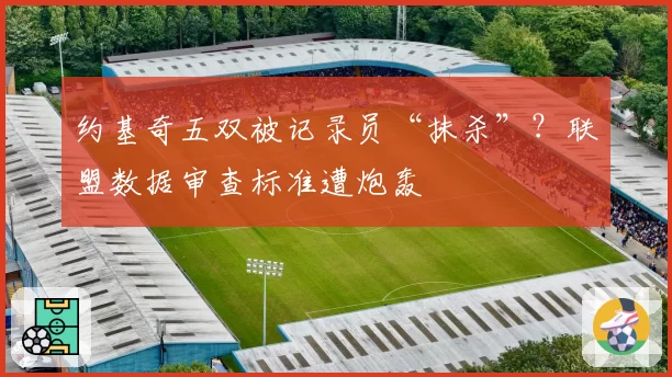 约基奇五双被记录员“抹杀”？联盟数据审查标准遭炮轰