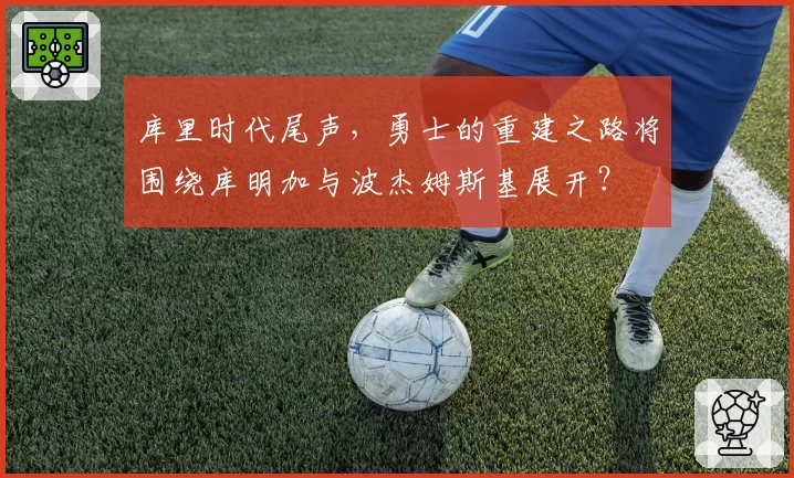 库里时代尾声，勇士的重建之路将围绕库明加与波杰姆斯基展开？