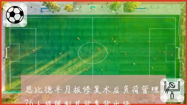 恩比德半月板修复术后负荷管理,76人将限制其背靠背出场
