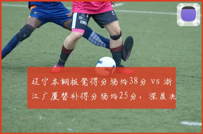 辽宁本钢板凳得分场均38分 vs 浙江广厦替补得分场均25分，深度决定上限