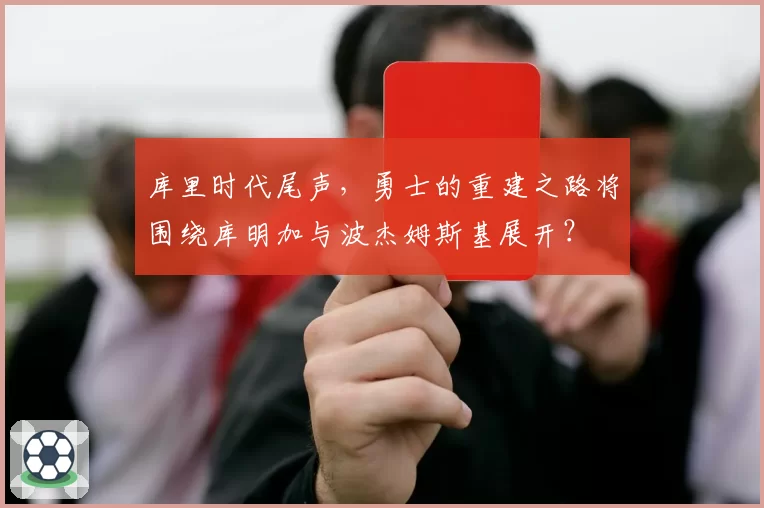 库里时代尾声，勇士的重建之路将围绕库明加与波杰姆斯基展开？